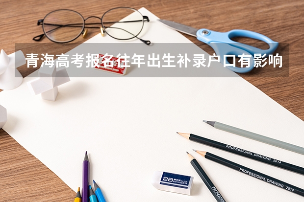 青海高考报名往年出生补录户口有影响吗