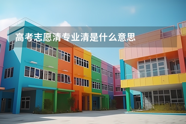 高考志愿清专业清是什么意思