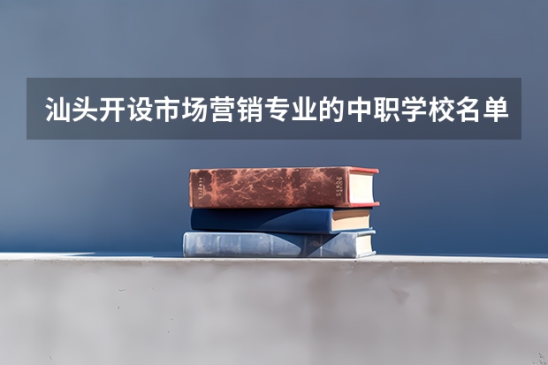 汕头开设市场营销专业的中职学校名单有哪些