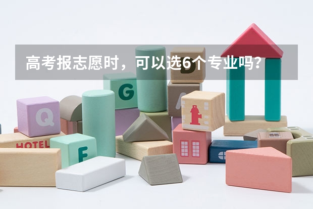 高考报志愿时，可以选6个专业吗？