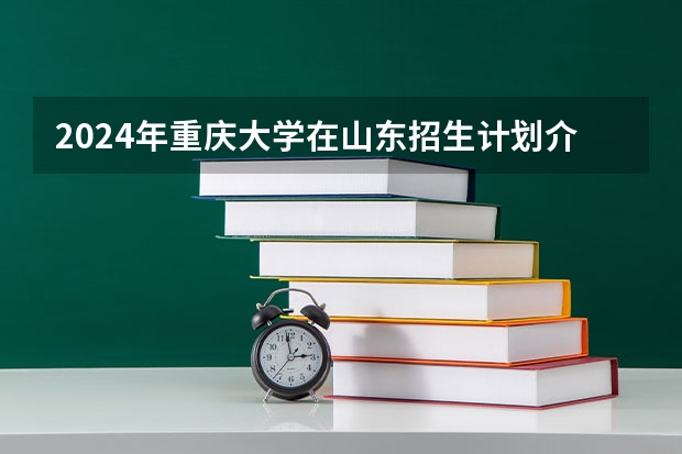 2024年重庆大学在山东招生计划介绍