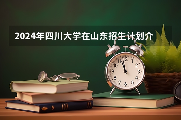 2024年四川大学在山东招生计划介绍