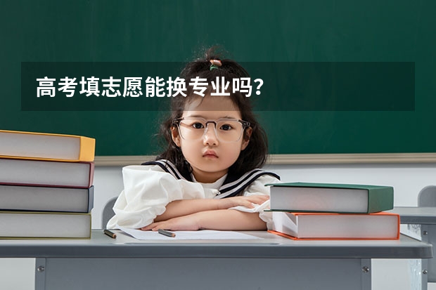 高考填志愿能换专业吗？