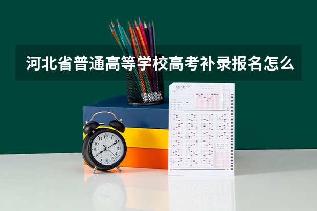 河北省普通高等学校高考补录报名怎么报？在哪个网址？