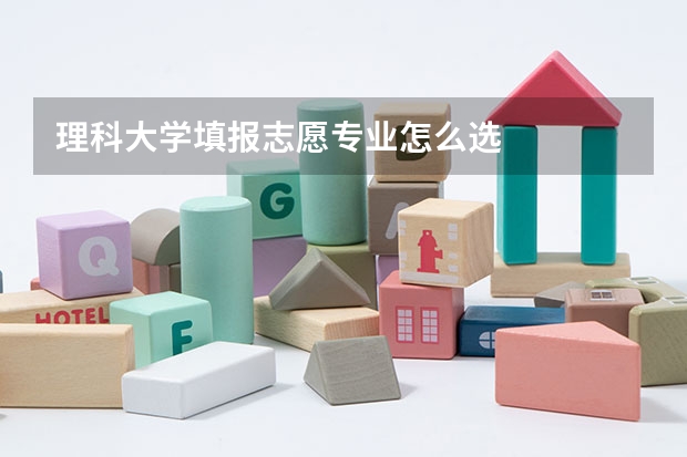 理科大学填报志愿专业怎么选