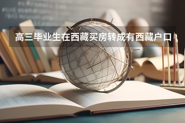 高三毕业生在西藏买房转成有西藏户口参加高考有什么优惠政策