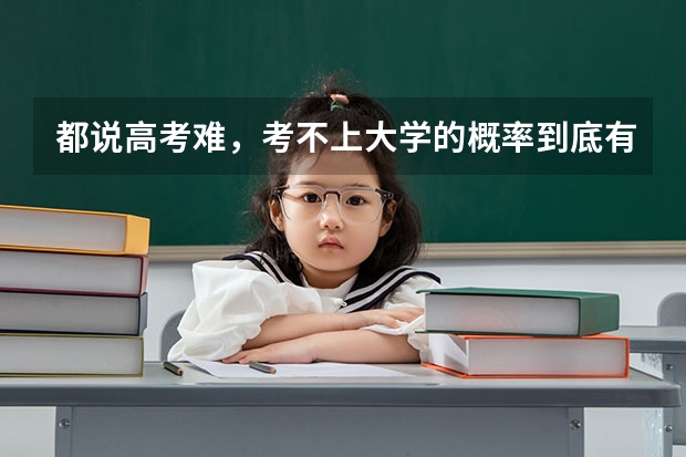 都说高考难，考不上大学的概率到底有多低呢？