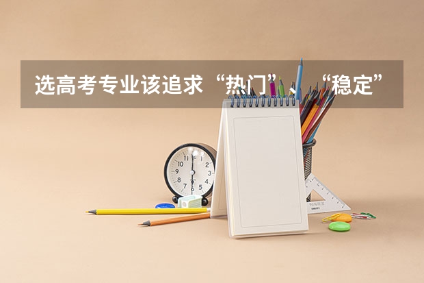 选高考专业该追求“热门”、“稳定”、还是“适合”呢？分别有什么优劣势？