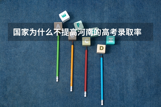 国家为什么不提高河南的高考录取率
