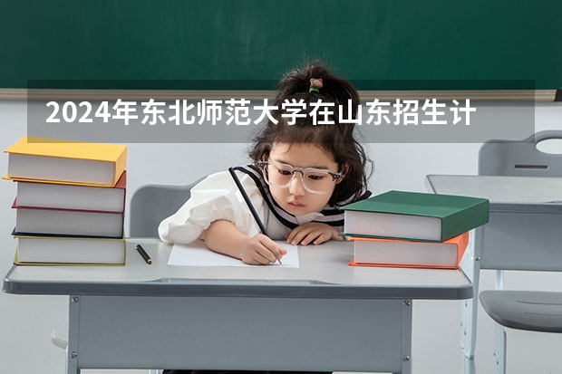2024年东北师范大学在山东招生计划介绍