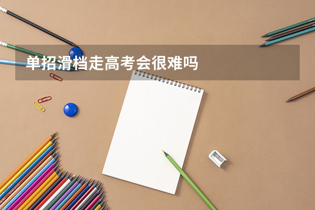 单招滑档走高考会很难吗