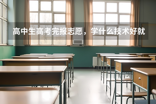 高中生高考完报志愿，学什么技术好就业呢，前景好的专业就行