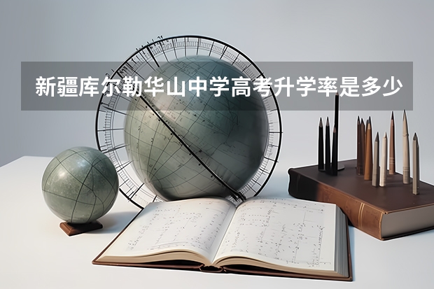 新疆库尔勒华山中学高考升学率是多少