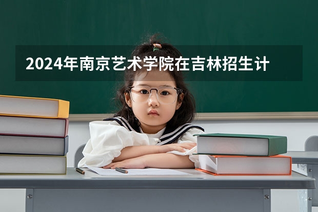 2024年南京艺术学院在吉林招生计划介绍