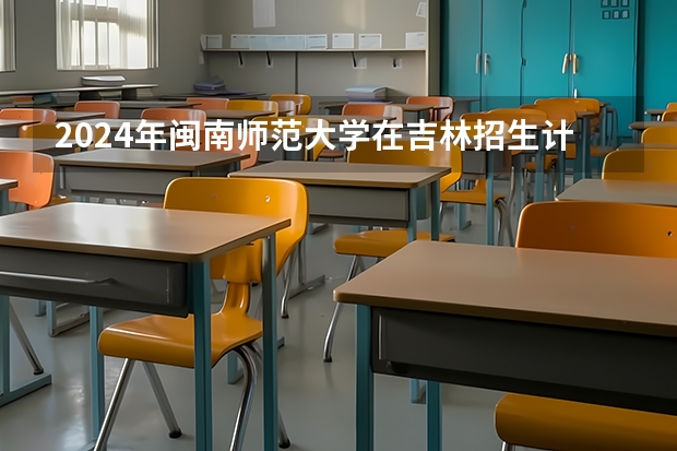 2024年闽南师范大学在吉林招生计划介绍