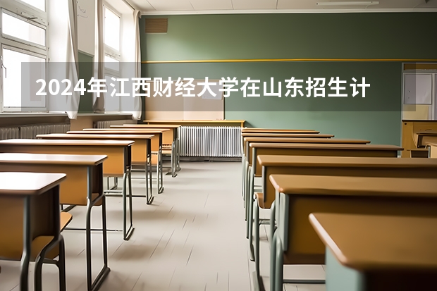 2024年江西财经大学在山东招生计划介绍