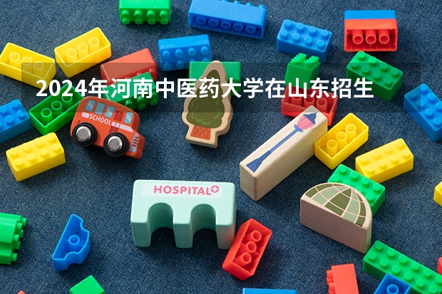 2024年河南中医药大学在山东招生计划介绍