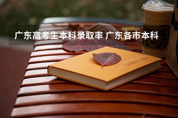 广东高考生本科录取率 广东各市本科率