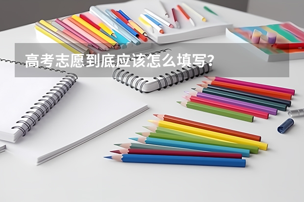 高考志愿到底应该怎么填写？