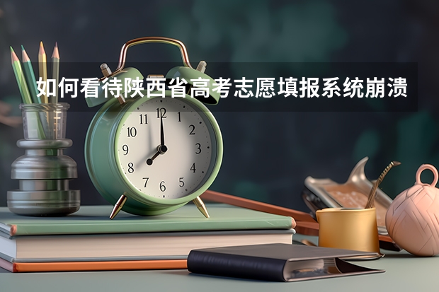 如何看待陕西省高考志愿填报系统崩溃，多名考生因此未能及时提交志愿，导致志愿填报失败？