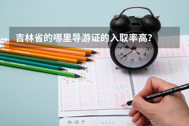 吉林省的哪里导游证的入取率高?
