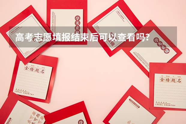 高考志愿填报结束后可以查看吗？