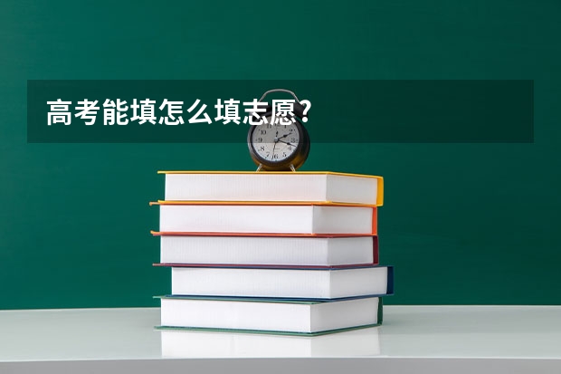 高考能填怎么填志愿?