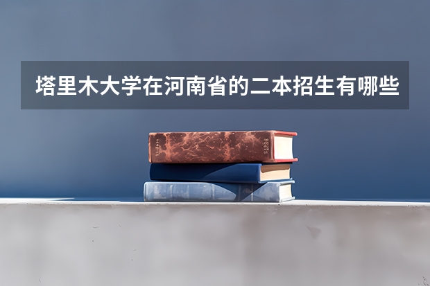 塔里木大学在河南省的二本招生有哪些专业？