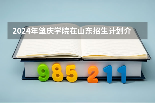 2024年肇庆学院在山东招生计划介绍