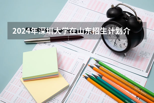 2024年深圳大学在山东招生计划介绍