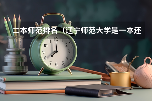 二本师范排名(辽宁师范大学是一本还是二本)