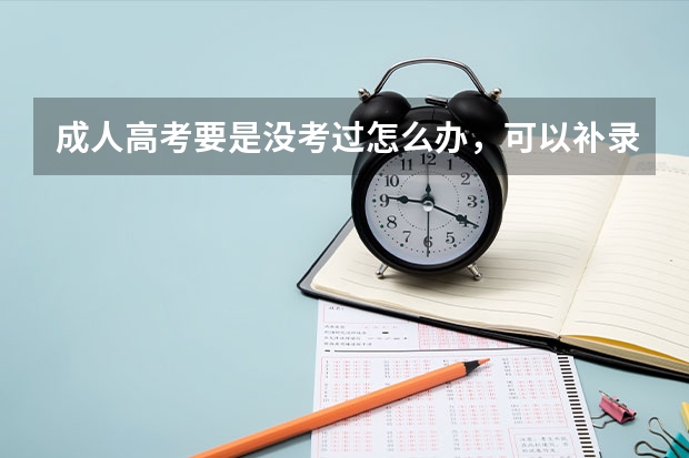 成人高考要是没考过怎么办，可以补录吗，好担心自己没过？