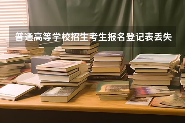 普通高等学校招生考生报名登记表丢失了怎么补办？