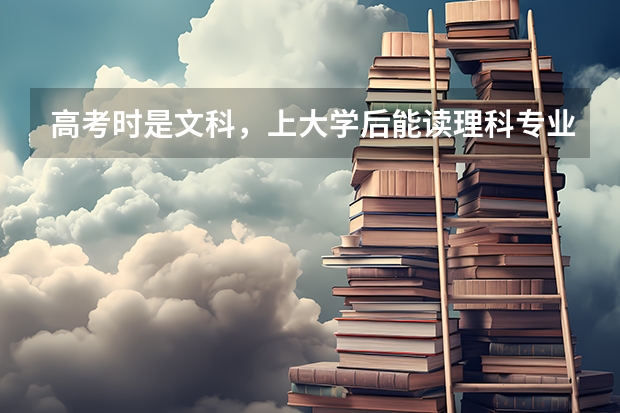 高考时是文科，上大学后能读理科专业吗