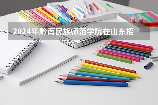 2024年黔南民族师范学院在山东招生计划介绍