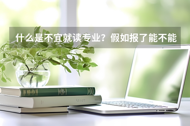 什么是不宜就读专业？假如报了能不能被录取？假如录取了，以后就读时有什么困难？