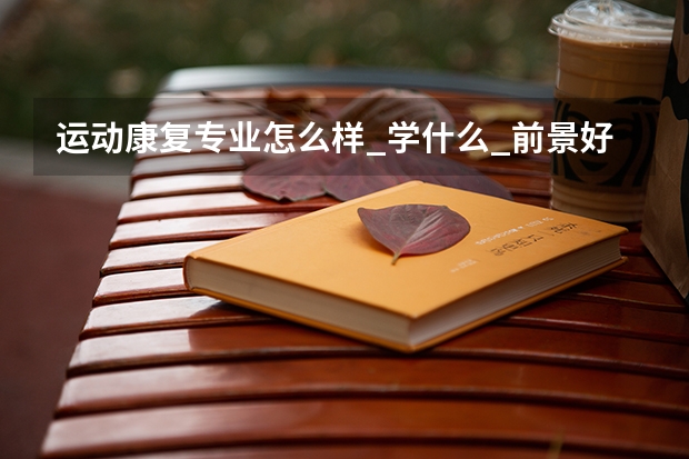 运动康复专业怎么样_学什么_前景好吗