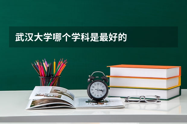 武汉大学哪个学科是最好的