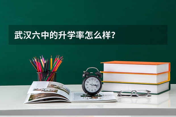 武汉六中的升学率怎么样？