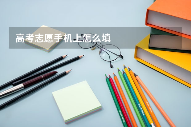 高考志愿手机上怎么填
