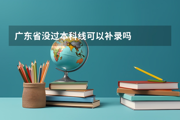 广东省没过本科线可以补录吗