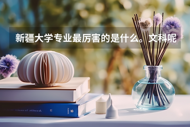新疆大学专业最厉害的是什么。文科呢。谢谢回答😂😂