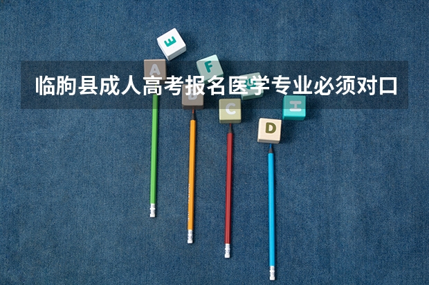 临朐县成人高考报名医学专业必须对口吗？