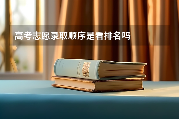 高考志愿录取顺序是看排名吗