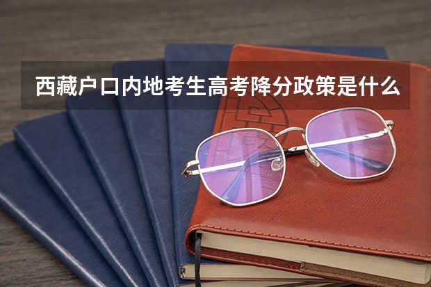 西藏户口内地考生高考降分政策是什么？