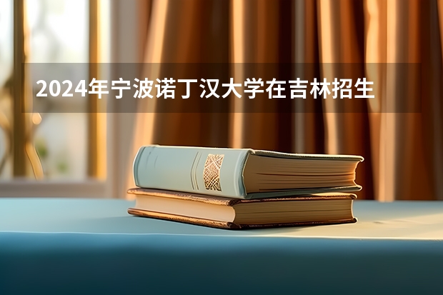 2024年宁波诺丁汉大学在吉林招生计划介绍