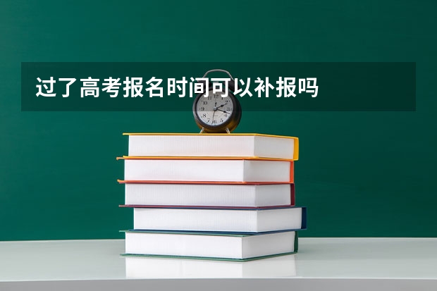 过了高考报名时间可以补报吗