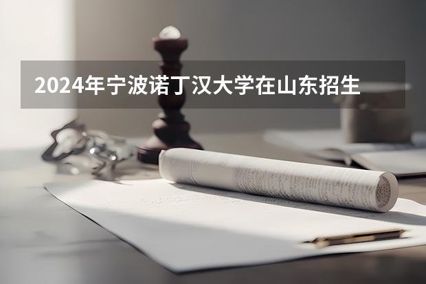 2024年宁波诺丁汉大学在山东招生计划介绍