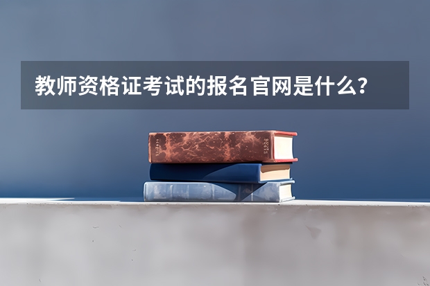 教师资格证考试的报名官网是什么?