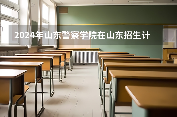 2024年山东警察学院在山东招生计划介绍